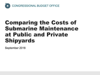 CONGRESSIONAL BUDGET OFFICE
Comparing the Costs of
Submarine Maintenance
at Public and Private
Shipyards
September 2018
 