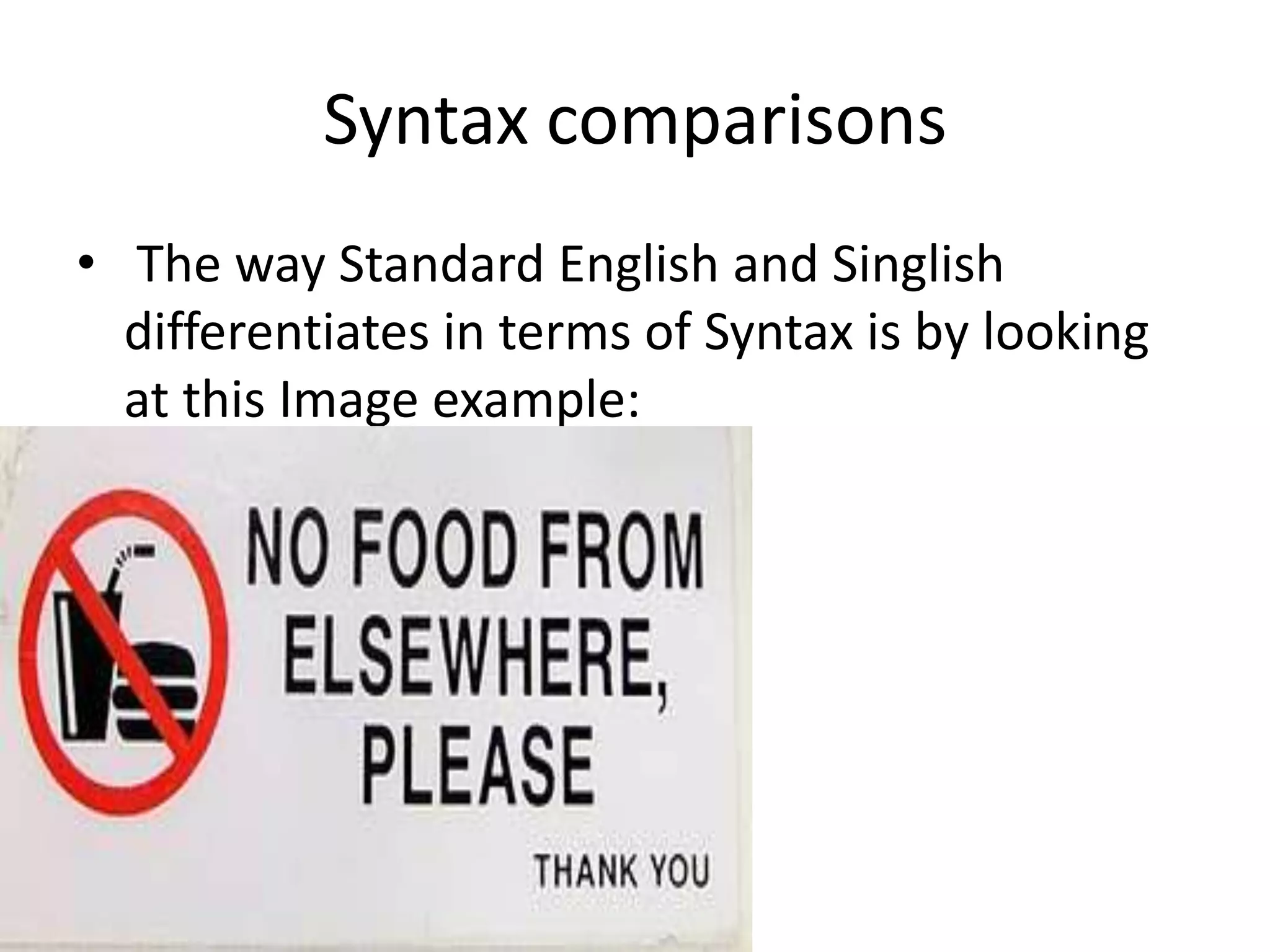 Syntax comparisons
• The way Standard English and Singlish
  differentiates in terms of Syntax is by looking
  at this Image example:
•
 