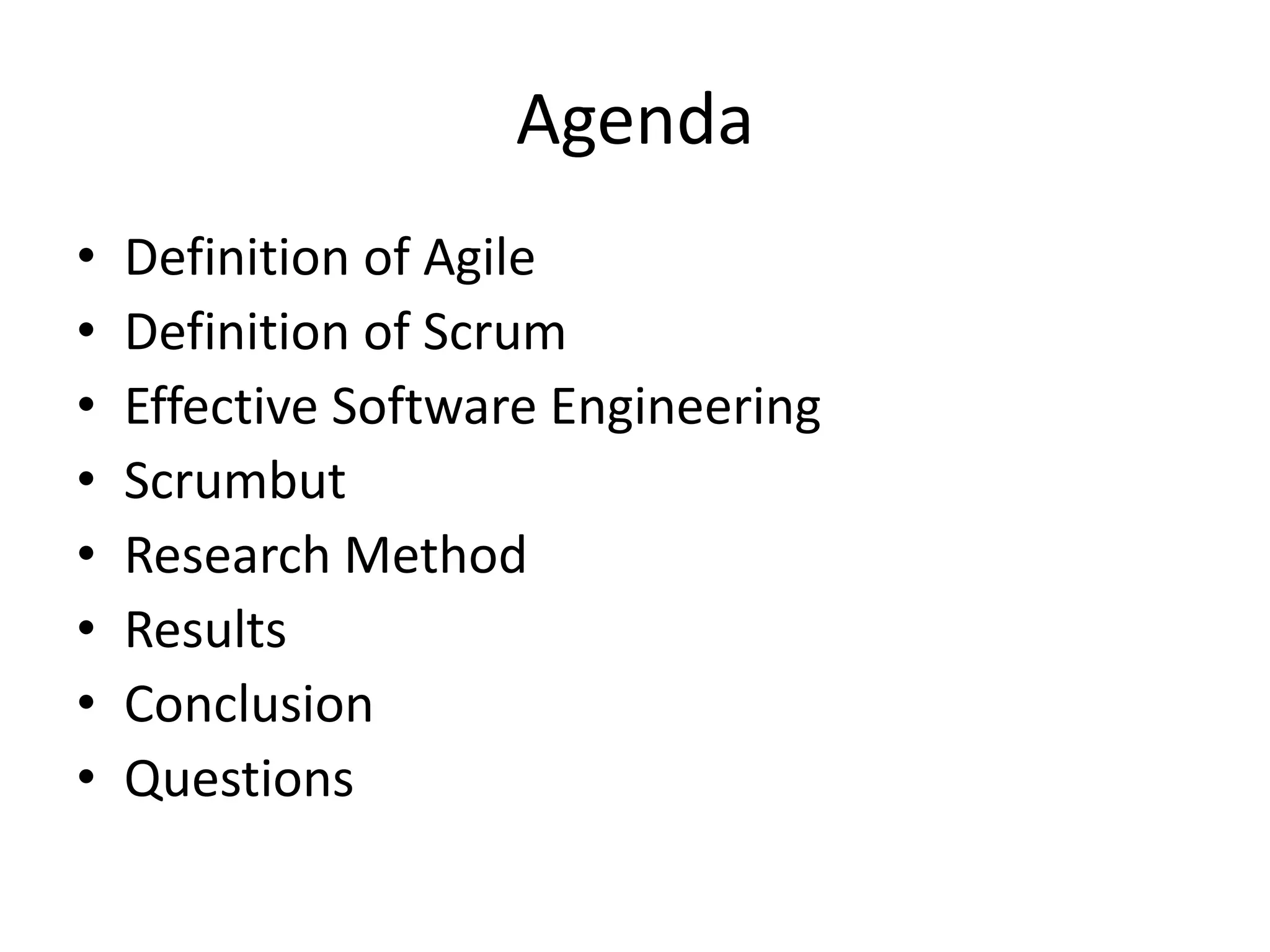 Agenda
•   Definition of Agile
•   Definition of Scrum
•   Effective Software Engineering
•   Scrumbut
•   Research Method
•   Results
•   Conclusion
•   Questions
 