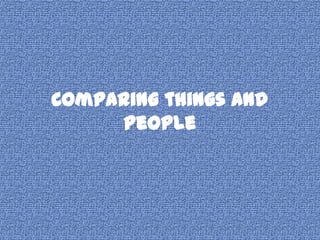 Comparing things and
     people
 