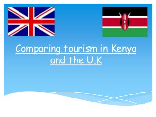 Comparing tourism in Kenya
and the U.K
 