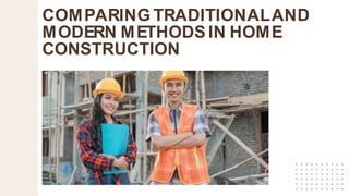 COMPARING TRADITIONALAND
MODERN METHODS IN HOME
CONSTRUCTION
 
