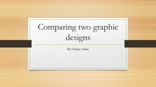Comparing two graphic
designs
By Onder Aslan
 