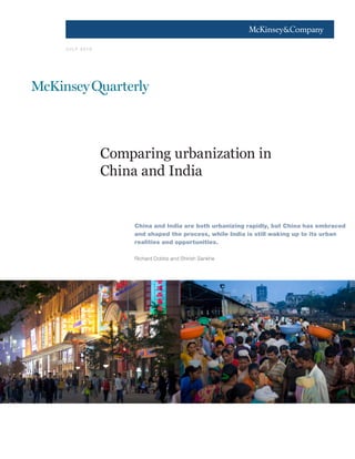 1




J U LY 2 0 10




                Comparing urbanization in
                China and India


                     China and India are both urbanizing rapidly, but China has embraced
                     and shaped the process, while India is still waking up to its urban
                     realities and opportunities.

                     Richard Dobbs and Shirish Sankhe
 