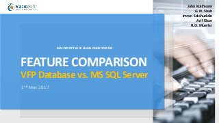 FEATURE COMPARISON
VFP Database vs. MS SQL Server
2nd May 2017
John Kullmann
G. N. Shah
Imran Salahuddin
Arif Khan
R.O. Mueller
MACROSOFT SLIDE SHARE PRESENTATION
 