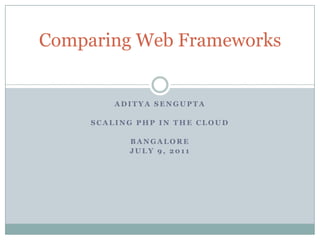 ADITYA SENGUPTA Scaling PHP in the cloud Bangalore July 9, 2011 Comparing Web Frameworks 