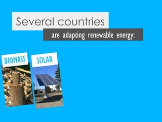 Several countries<br />are adapting renewable energy:<br />SOLAR<br />BIOMASS<br />