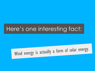 Here’s one interesting fact:<br />Wind energy is actually a form of solar energy.<br />