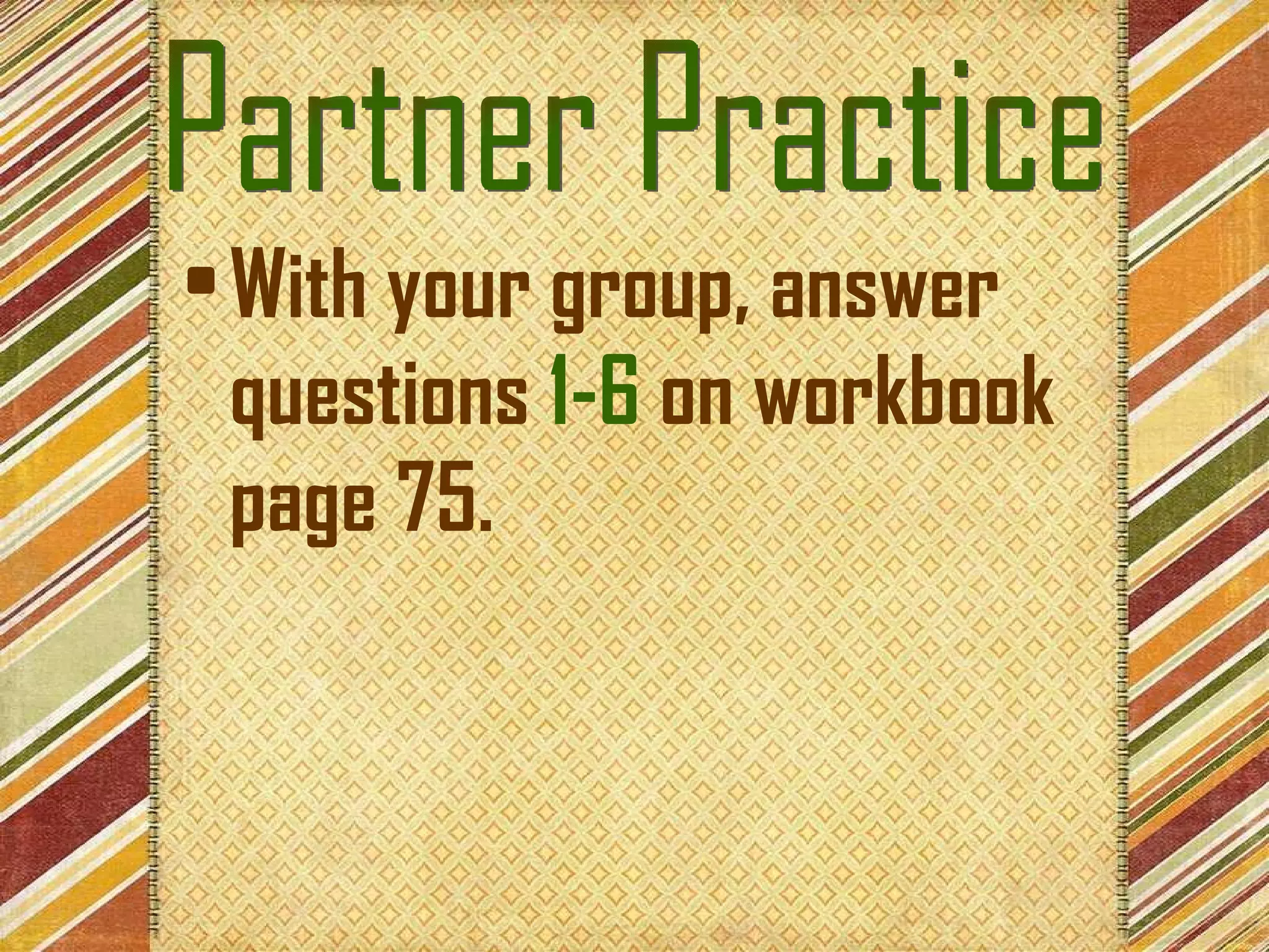 With your group, answer questions  1-6  on workbook page 75. Partner Practice 