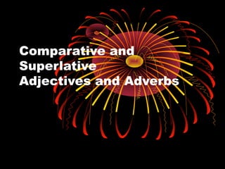 Comparative and
Superlative
Adjectives and Adverbs
 