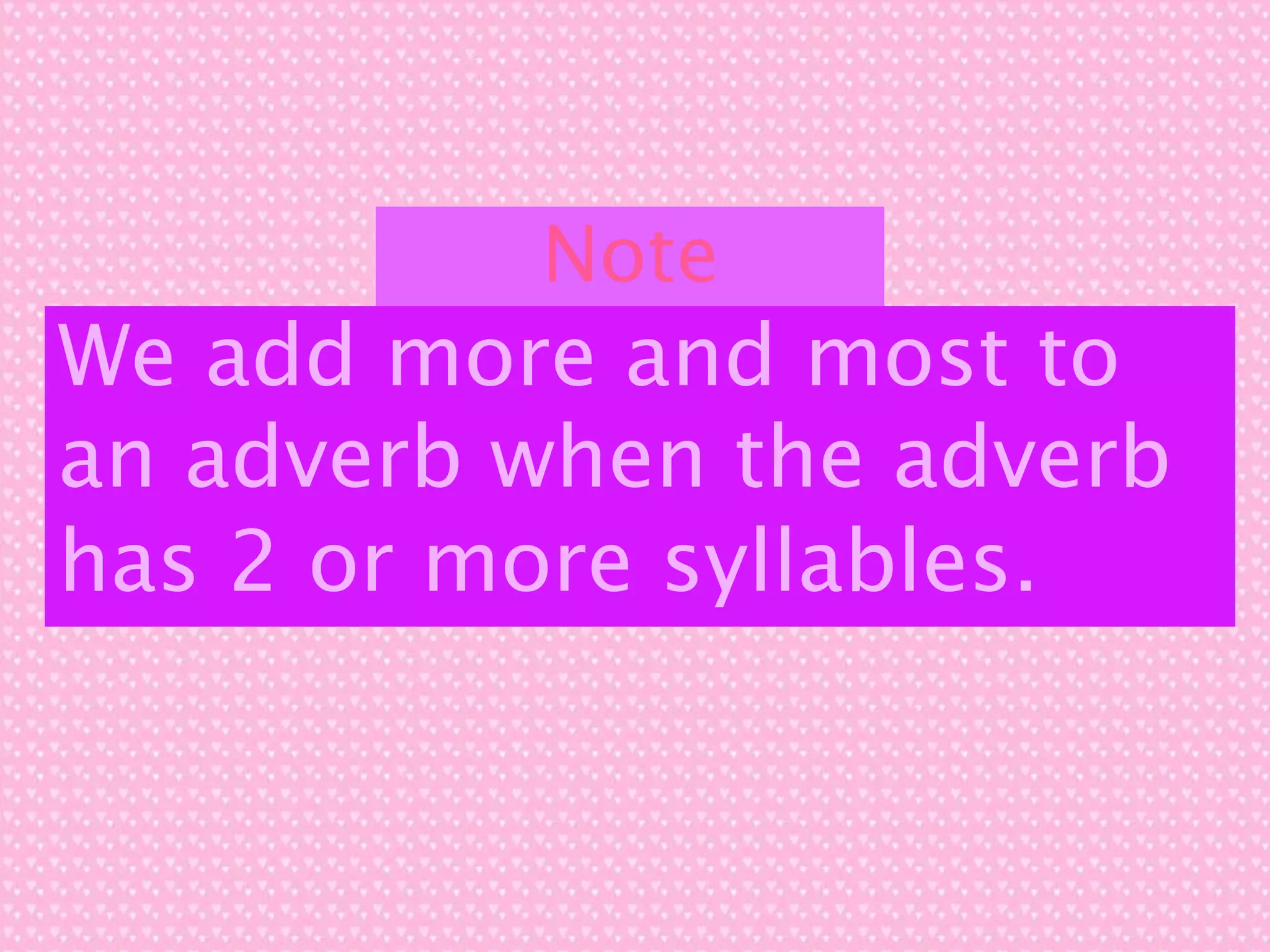 Note
We add more and most to
an adverb when the adverb
has 2 or more syllables.