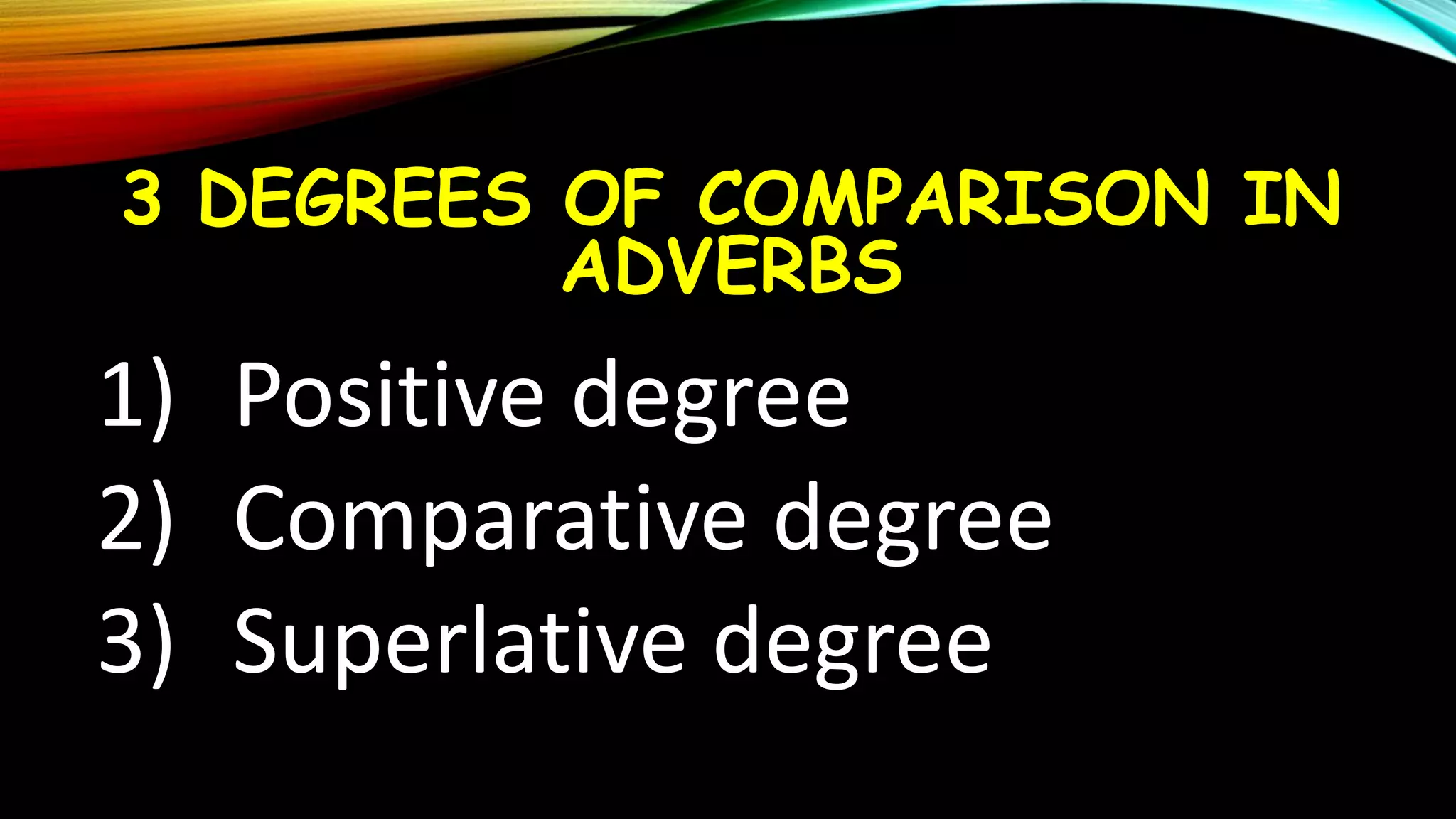 3 DEGREES OF COMPARISON IN
ADVERBS
1) Positive degree
2) Comparative degree
3) Superlative degree
 
