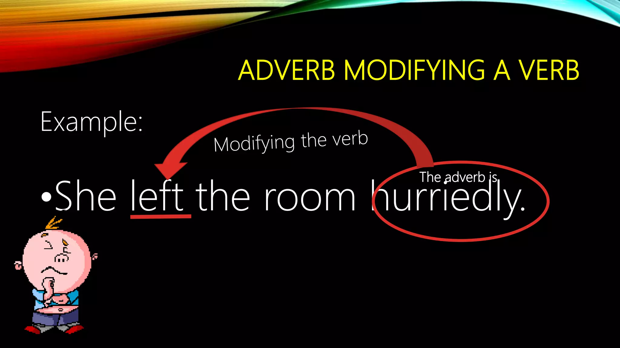 ADVERB MODIFYING A VERB
Example:
•She left the room hurriedly.
The adverb is
 