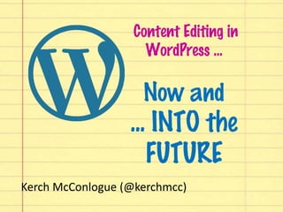 Content Editing in
WordPress ...
Now and
... INTO the
FUTURE
Kerch McConlogue (@kerchmcc)
 