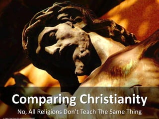 No, All Religions Don't Teach The Same Thing
Comparing Christianity
cc: mugley - https://www.flickr.com/photos/91256982@N00
 