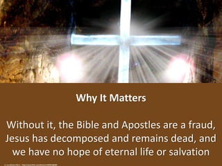 Why It Matters
Without it, the Bible and Apostles are a fraud,
Jesus has decomposed and remains dead, and
we have no hope ...