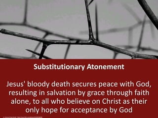 Substitutionary Atonement
Jesus' bloody death secures peace with God,
resulting in salvation by grace through faith
alone,...