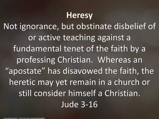 Heresy
Not ignorance, but obstinate disbelief of
or active teaching against a
fundamental tenet of the faith by a
professi...