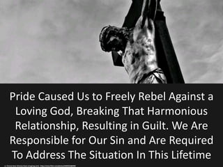 Pride Caused Us to Freely Rebel Against a
Loving God, Breaking That Harmonious
Relationship, Resulting in Guilt. We Are
Re...