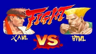 Comparing XAML and HTML:
FIGHT
 