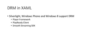 DRM in XAML
• Silverlight, Windows Phone and Windows 8 support DRM
• Player Framework
• PlayReady Client
• Smooth Streaming SDK
 