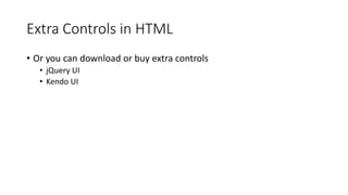 Extra Controls in HTML
• Or you can download or buy extra controls
• jQuery UI
• Kendo UI
 