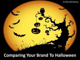 © 2013 Bill Barlow

Comparing Your Brand To Halloween

 