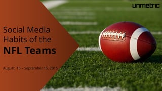 Social Media
Habits of the
NFL Teams
August 15 – September 15, 2015
 