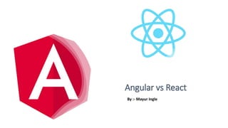 Angular vs React
By :- Mayur Ingle
 