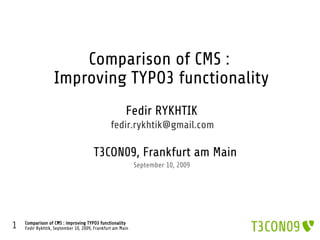 Comparison of CMS :
                  Improving TYPO3 functionality
                                                      Fedir RYKHTIK
                                               fedir.rykhtik@gmail.com

                                      T3CON09, Frankfurt am Main
                                                           September 10, 2009




1   Comparison of CMS : improving TYPO3 functionality
    Fedir Rykhtik, September 10, 2009, Frankfurt am Main
 
