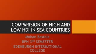 COMPARISION OF HIGH AND
LOW HDI IN SEA COUNTRIES
Mohan Bastola
BPH 3RD SEMESTER
EDENBURGH INTERNATIONAL
COLLEGE
 
