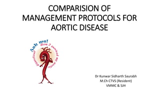 COMPARISION OF
MANAGEMENT PROTOCOLS FOR
AORTIC DISEASE
Dr Kunwar Sidharth Saurabh
M.Ch CTVS (Resident)
VMMC & SJH
 