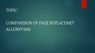 TOPIC:
COMPARISION OF PAGE REPLACEMET
ALGORITHMS
 