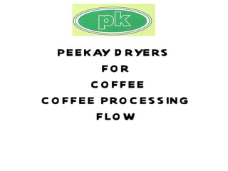 PEEKAY DRYERS  FOR  COFFEE COFFEE PROCESSING FLOW 