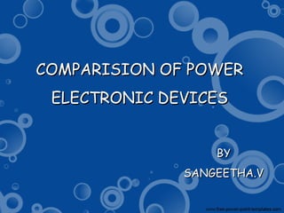 COMPARISION OF POWERCOMPARISION OF POWER
ELECTRONIC DEVICESELECTRONIC DEVICES
BYBY
SANGEETHA.VSANGEETHA.V
 