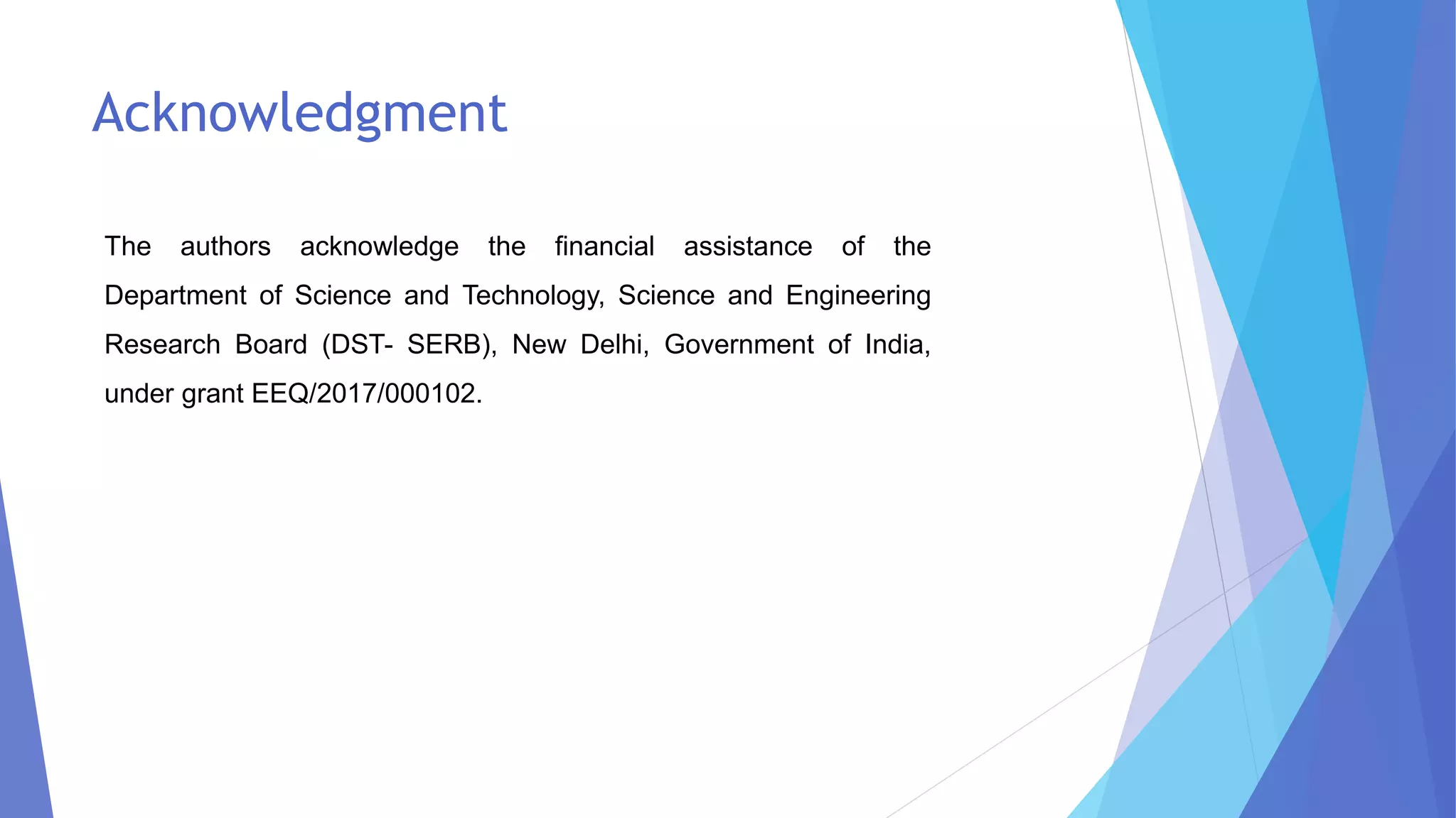 Acknowledgment
The authors acknowledge the financial assistance of the
Department of Science and Technology, Science and Engineering
Research Board (DST- SERB), New Delhi, Government of India,
under grant EEQ/2017/000102.
 
