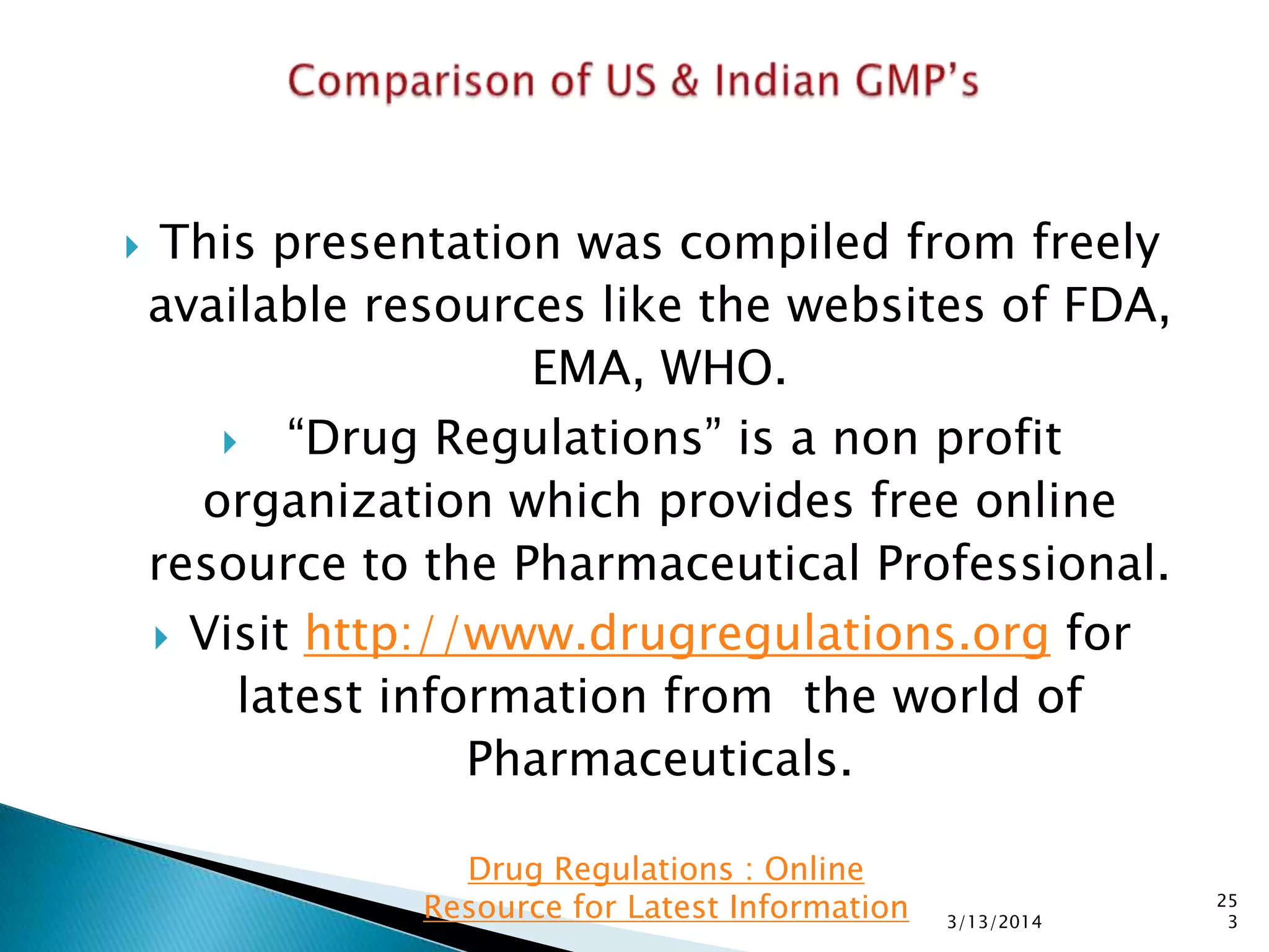  This presentation was compiled from freely
available resources like the websites of FDA,
EMA, WHO.
 ―Drug Regulations‖ is a non profit
organization which provides free online
resource to the Pharmaceutical Professional.
 Visit http://www.drugregulations.org for
latest information from the world of
Pharmaceuticals.
3/13/2014
25
3
Drug Regulations : Online
Resource for Latest Information
 
