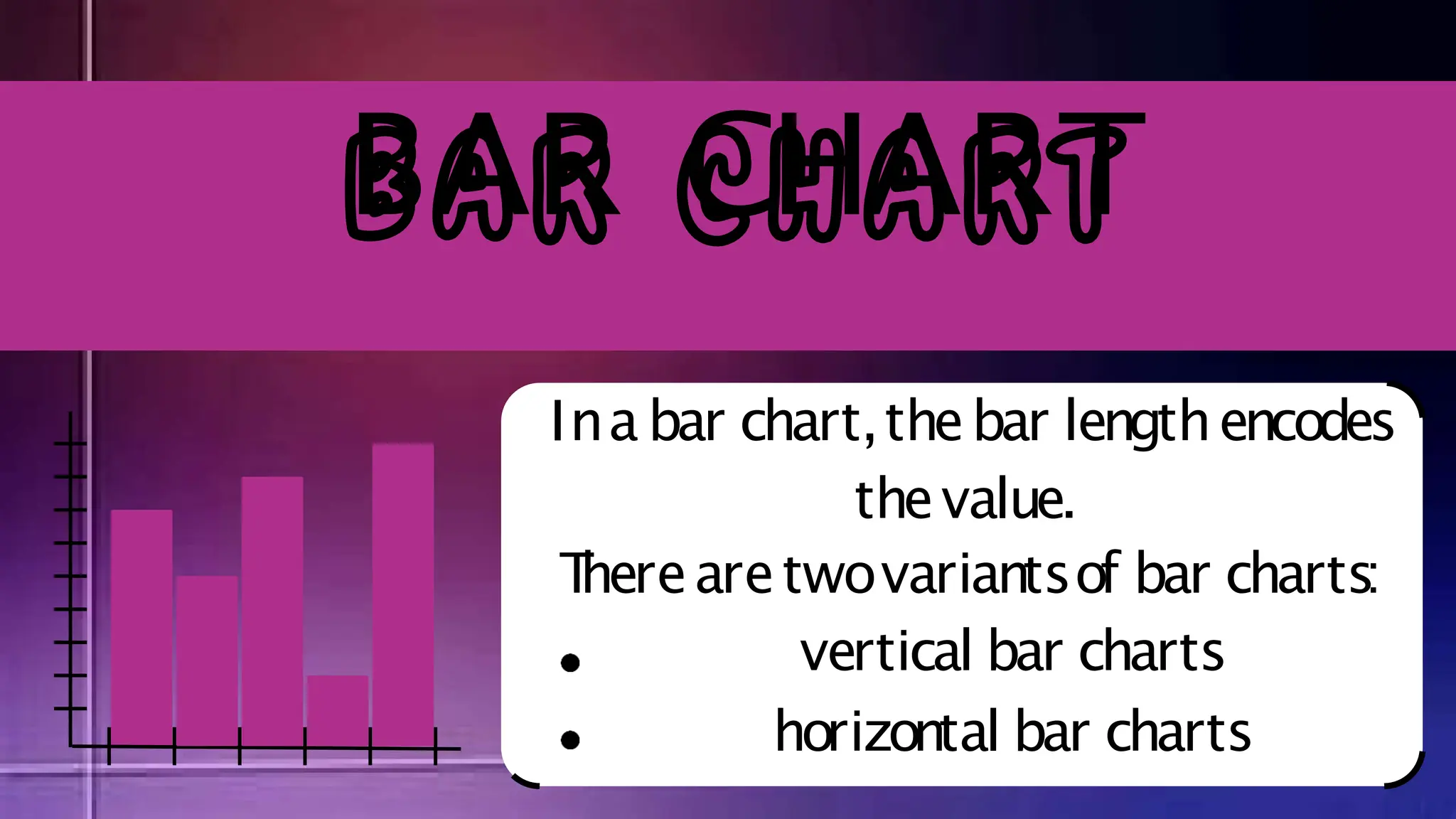 Ina bar chart,thebar lengthencodes
thevalue.
T
herearetwovariantsof bar charts:
vertical bar charts
horizontal bar charts
BAR CHART
 