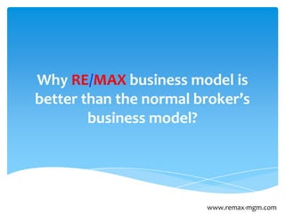 Why RE/MAX business model is
better than the normal broker’s
        business model?




                        www.remax-mgm.com
 