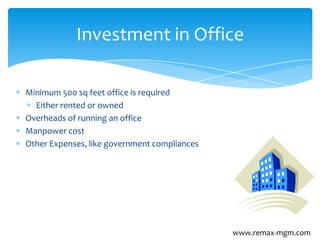 Minimum 500 sq feet office is required
Either rented or owned
Overheads of running an office
Manpower cost
Other Expenses, like government compliances
Investment in Office
www.remax-mgm.com
 