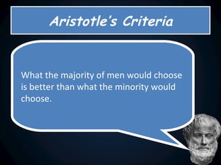 Aristotle’s Criteria What the majority of men would choose is better than what the minority would choose.   