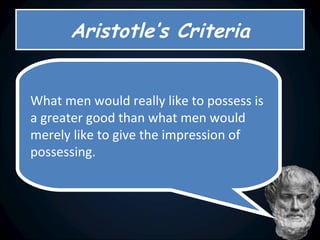 Aristotle’s Criteria What men would really like to possess is a greater good than what men would merely like to give the impression of possessing.   