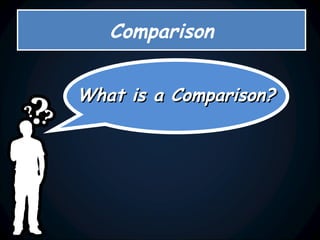 What is a Comparison? Comparison 