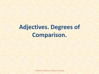 Adjectives. Degrees of
    Comparison.




     D. Matulienė, Kėdainių "Atžalyno" gimnazija
 