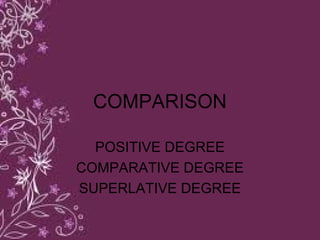 COMPARISON
POSITIVE DEGREE
COMPARATIVE DEGREE
SUPERLATIVE DEGREE
 