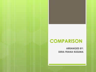 COMPARISON
ARRANGED BY:
DERA FRANA KUSUMA
 