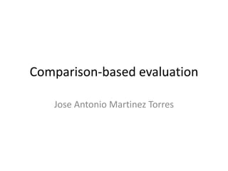 Comparison-based evaluation
Jose Antonio Martinez Torres
 
