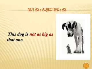 NOT AS + ADJECTIVE + AS
This dog is not as big as
that one.
 