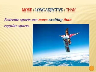 MORE + LONG ADJECTIVE + THAN
Extreme sports are more exciting than
regular sports.
 