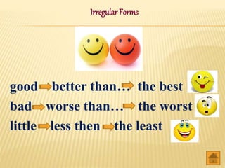 Irregular Forms
good better than… the best
bad worse than… the worst
little less then the least
 